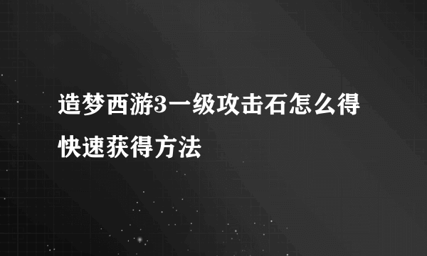 造梦西游3一级攻击石怎么得 快速获得方法