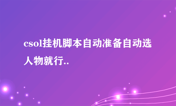 csol挂机脚本自动准备自动选人物就行..