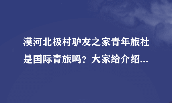 漠河北极村驴友之家青年旅社是国际青旅吗？大家给介绍下！有国际青旅会员卡给优惠不？