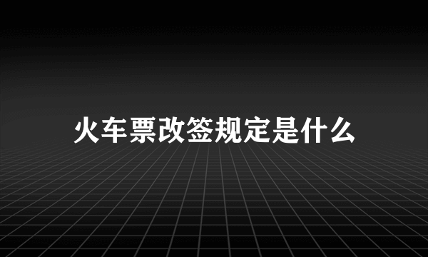 火车票改签规定是什么