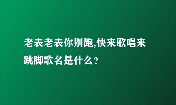 老表老表你别跑,快来歌唱来跳脚歌名是什么？