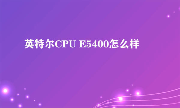 英特尔CPU E5400怎么样