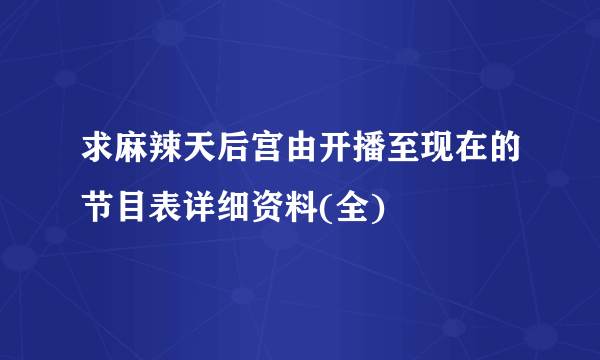 求麻辣天后宫由开播至现在的节目表详细资料(全)