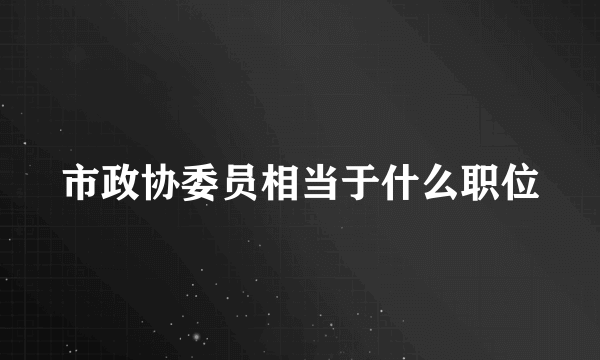 市政协委员相当于什么职位