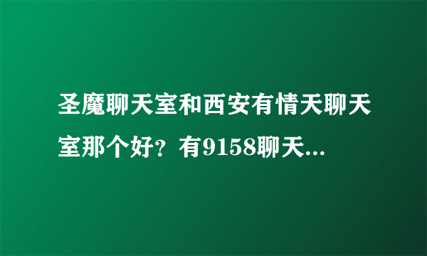 圣魔聊天室和西安有情天聊天室那个好？有9158聊天室破解版吗？