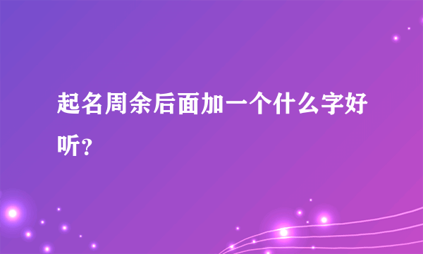 起名周余后面加一个什么字好听？