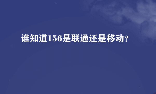 谁知道156是联通还是移动？