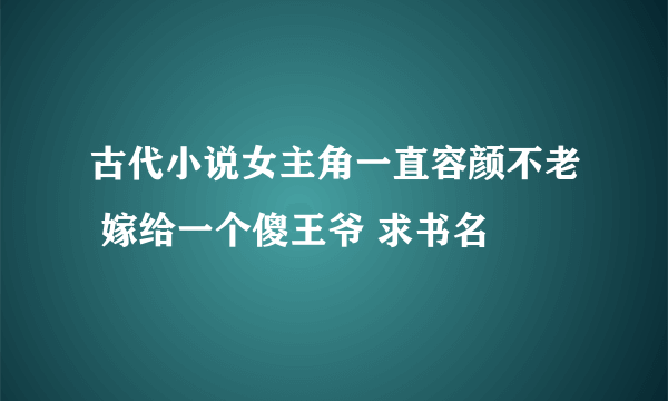 古代小说女主角一直容颜不老 嫁给一个傻王爷 求书名