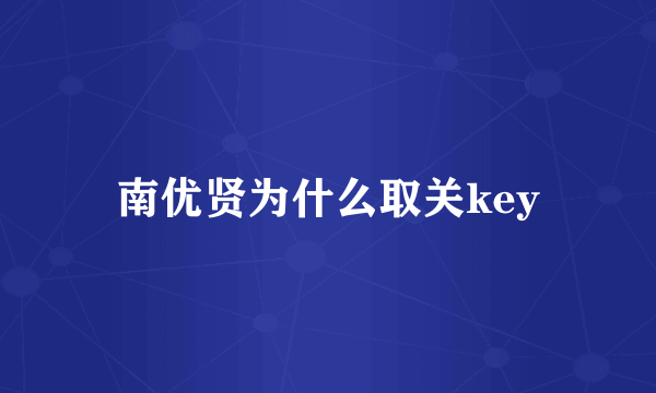 南优贤为什么取关key