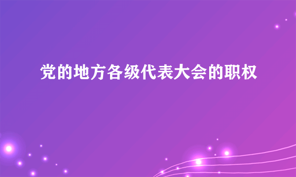 党的地方各级代表大会的职权