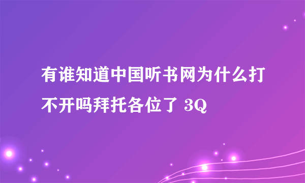 有谁知道中国听书网为什么打不开吗拜托各位了 3Q