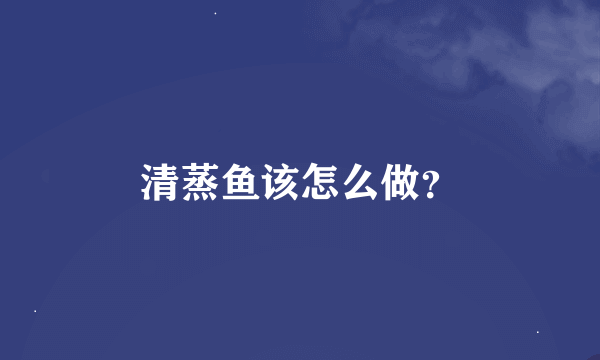 清蒸鱼该怎么做？