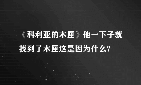 《科利亚的木匣》他一下子就找到了木匣这是因为什么?