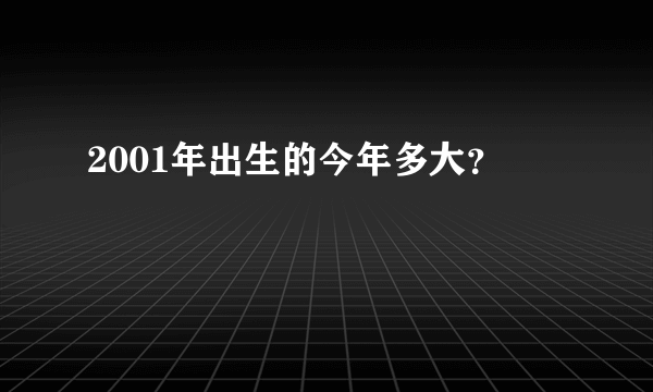 2001年出生的今年多大？