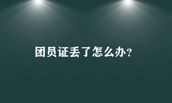 团员证丢了怎么办？