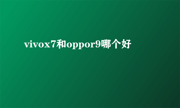 vivox7和oppor9哪个好