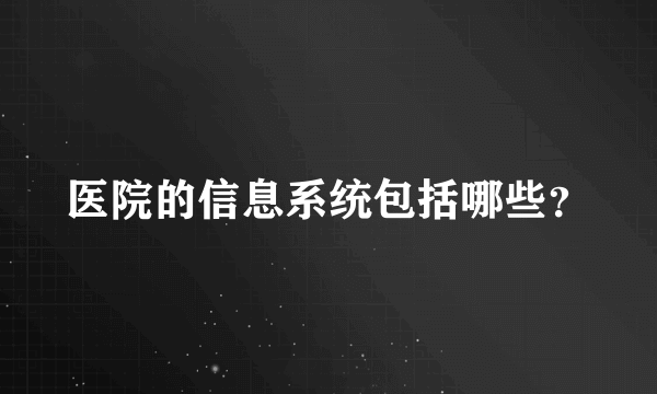 医院的信息系统包括哪些？