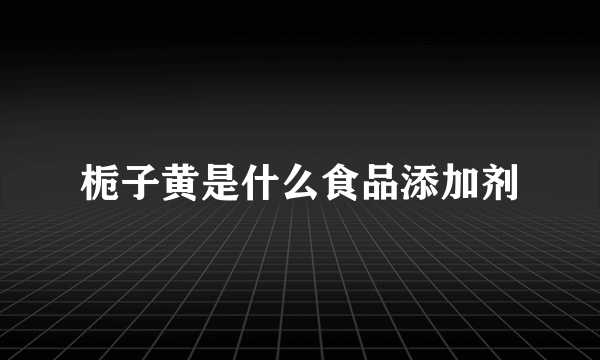 栀子黄是什么食品添加剂