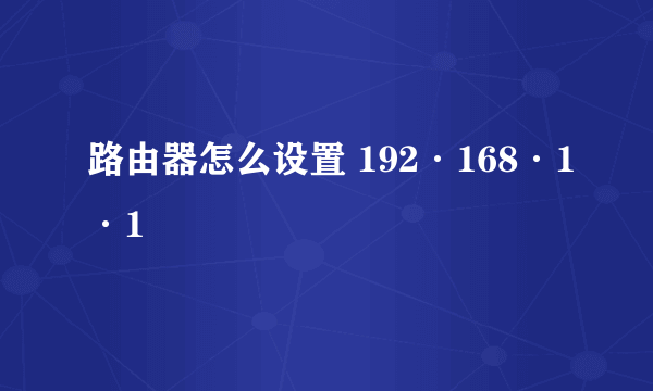 路由器怎么设置 192·168·1·1