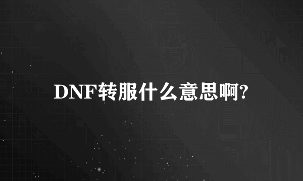 DNF转服什么意思啊?