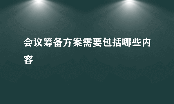 会议筹备方案需要包括哪些内容