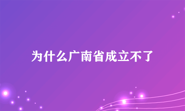 为什么广南省成立不了