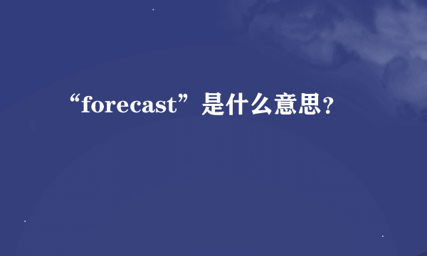 “forecast”是什么意思？