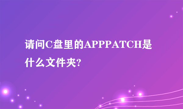 请问C盘里的APPPATCH是什么文件夹?