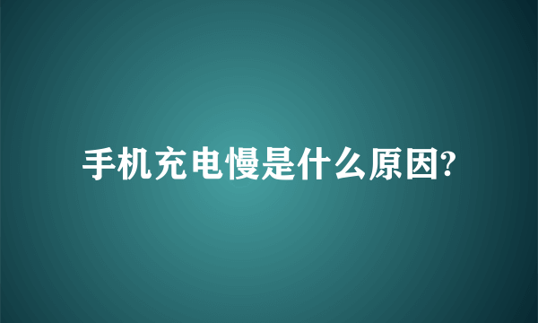 手机充电慢是什么原因?