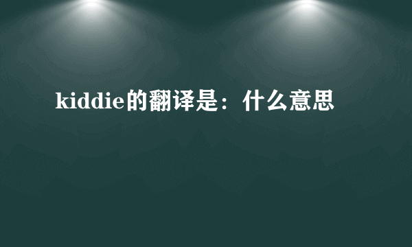 kiddie的翻译是：什么意思