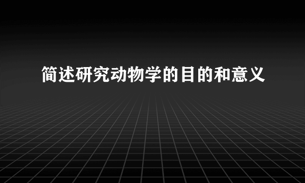 简述研究动物学的目的和意义