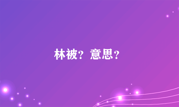 林被？意思？