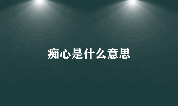 痴心是什么意思