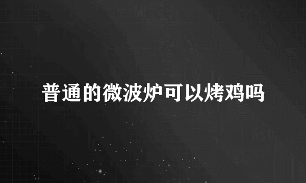 普通的微波炉可以烤鸡吗