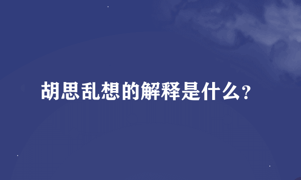 胡思乱想的解释是什么？