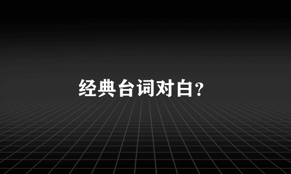 经典台词对白？