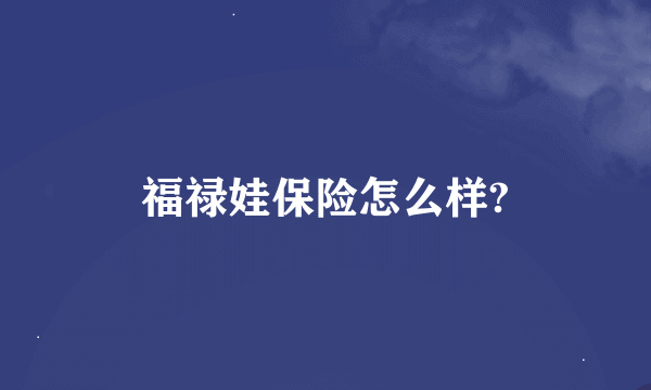 福禄娃保险怎么样?