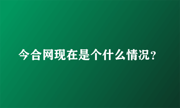 今合网现在是个什么情况？