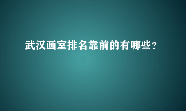 武汉画室排名靠前的有哪些？