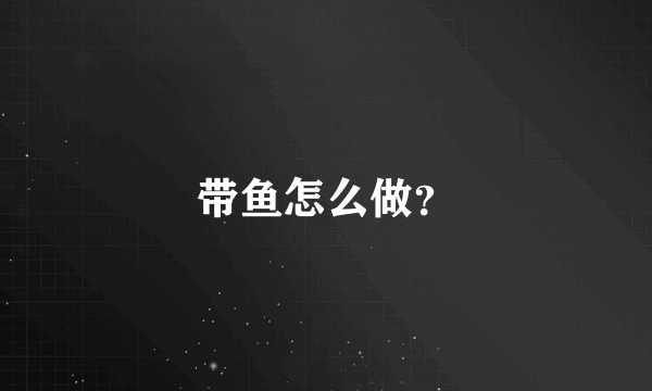 带鱼怎么做？