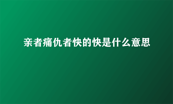 亲者痛仇者快的快是什么意思