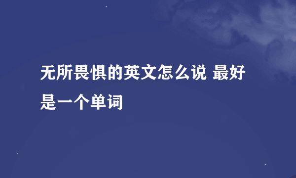 无所畏惧的英文怎么说 最好是一个单词