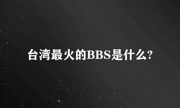 台湾最火的BBS是什么?