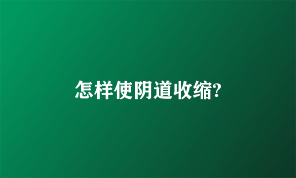 怎样使阴道收缩?