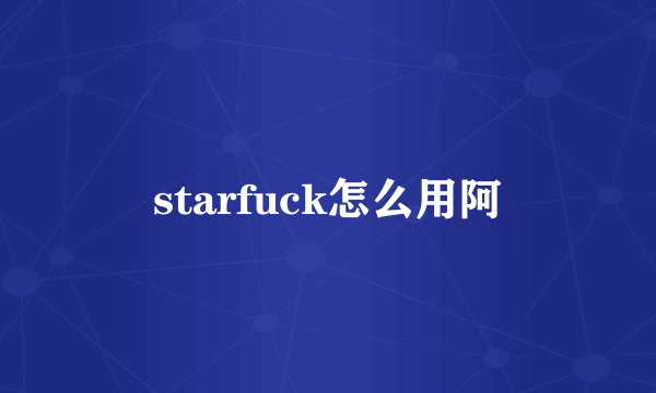 starfuck怎么用阿