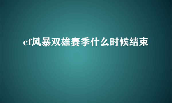 cf风暴双雄赛季什么时候结束