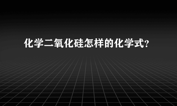 化学二氧化硅怎样的化学式？