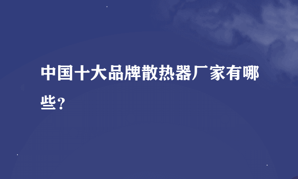 中国十大品牌散热器厂家有哪些？