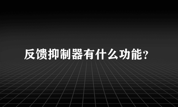 反馈抑制器有什么功能？