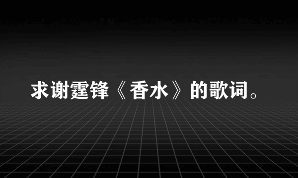 求谢霆锋《香水》的歌词。